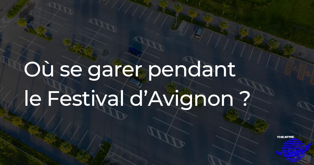 Où se garer au festival d'Avignon ?